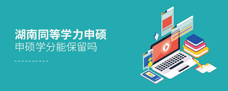 湖南同等學(xué)力申碩申碩學(xué)分可以保留嗎？