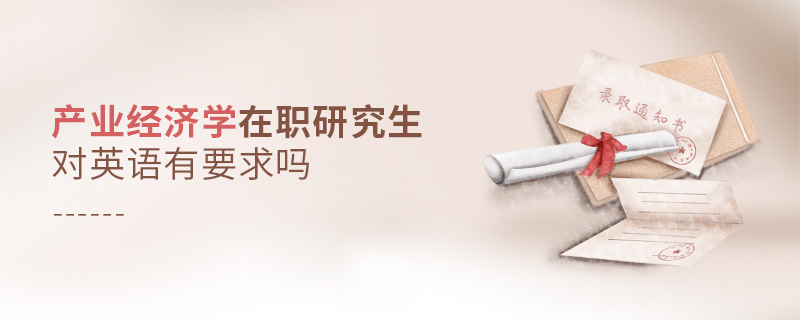 產(chǎn)業(yè)經(jīng)濟學(xué)在職研究生對英語有要求嗎