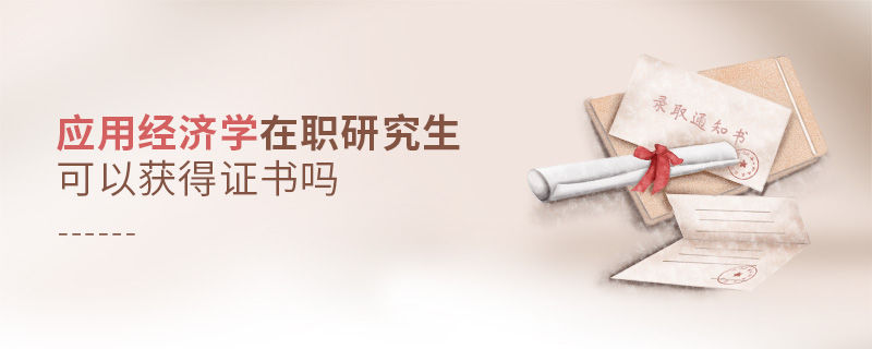 應用經(jīng)濟學在職研究生可以獲得證書嗎