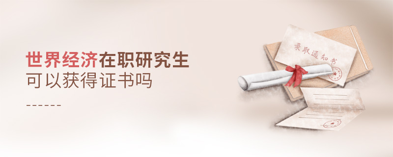 世界經(jīng)濟在職研究生可以獲得證書嗎