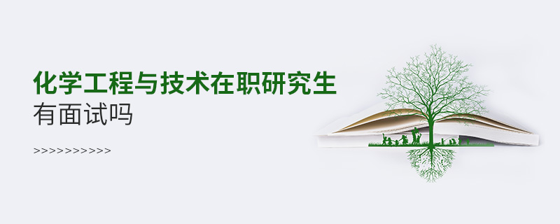 化學(xué)工程與技術(shù)在職研究生有面試嗎