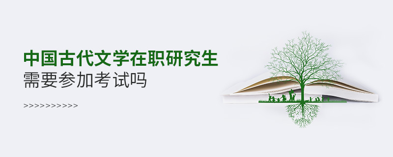 中國古代文學在職研究生需要參加考試嗎