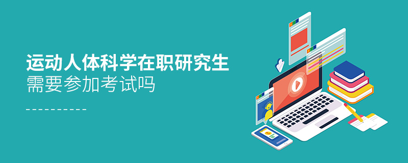 運(yùn)動(dòng)人體科學(xué)在職研究生需要參加考試嗎