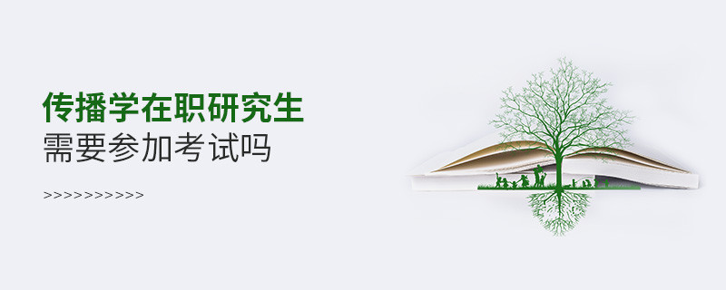 在職報(bào)考傳播學(xué)在職研究生要參加考試嗎？