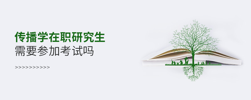 傳播學(xué)在職研究生需要參加考試嗎