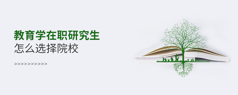 報(bào)考教育學(xué)在職研究生怎么選擇院校？