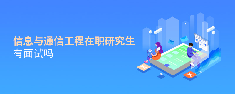 信息與通信工程在職研究生有面試嗎