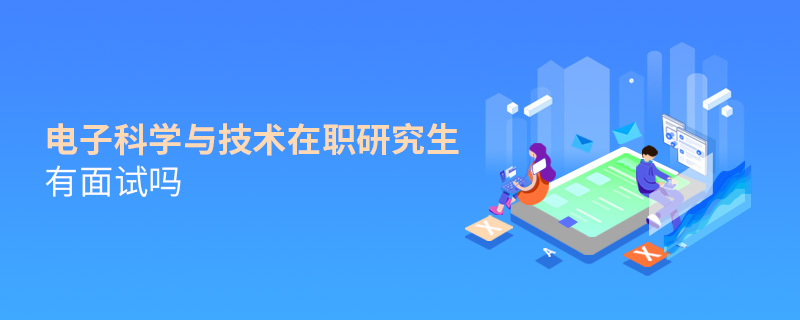 電子科學(xué)與技術(shù)在職研究生有面試嗎
