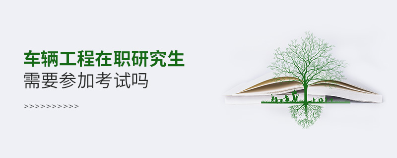 車輛工程在職研究生需要參加考試嗎