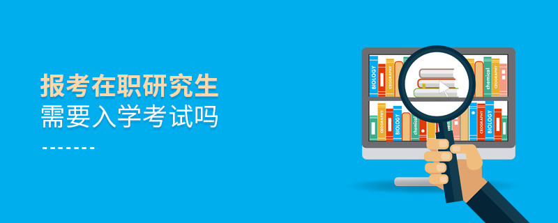 報(bào)考在職研究生需要入學(xué)考試嗎