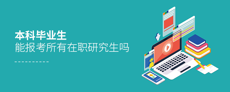 本科畢業(yè)生能報考所有在職研究生嗎