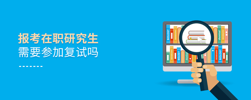 報考在職研究生需要參加復(fù)試嗎