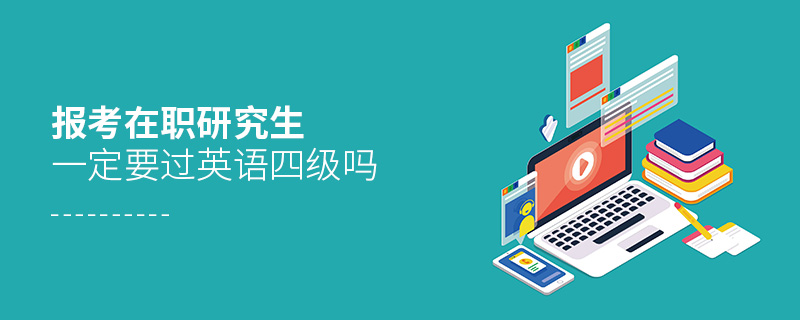 報(bào)考在職研究生一定要過(guò)英語(yǔ)四級(jí)嗎