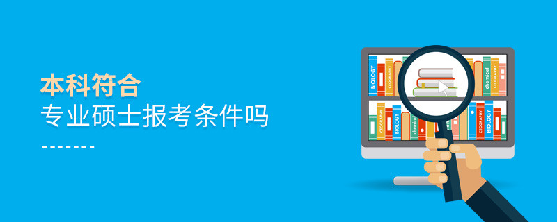 本科符合專業(yè)碩士報考條件嗎