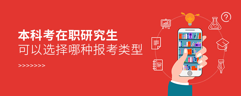 本科考在職研究生可以選擇哪種報(bào)考類型