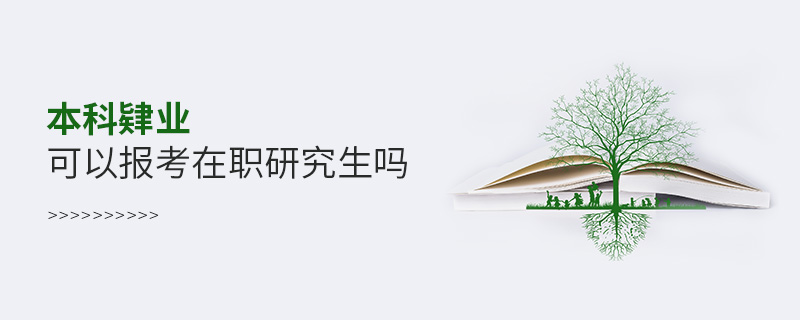 本科肄業(yè)可以報(bào)考在職研究生嗎