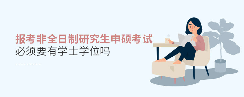 非全日制研究生申碩考試必須要有學(xué)士學(xué)位嗎