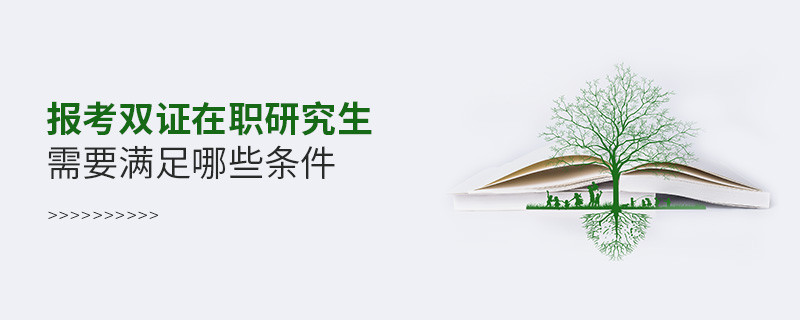報(bào)考雙證在職研究生需要滿足哪些條件