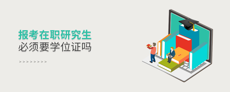 報(bào)考在職研究生必須要學(xué)位證嗎