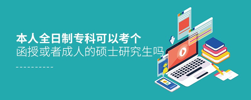 本人全日制?？瓶梢钥紓€函授或者成人的碩士研究生嗎