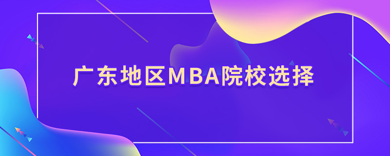 廣東地區(qū)mba院校選擇