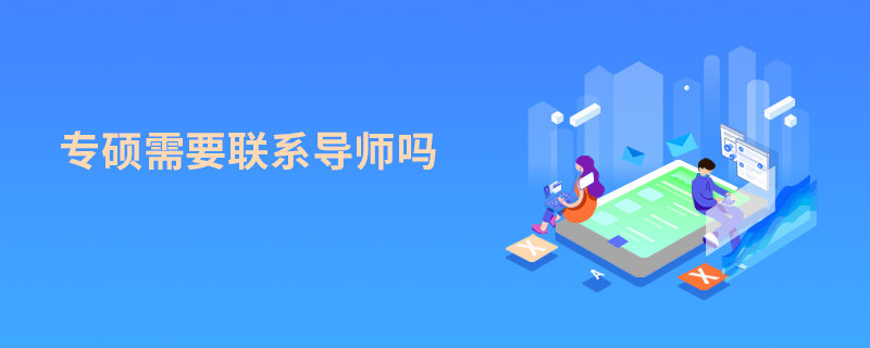 專碩需要聯(lián)系導(dǎo)師嗎