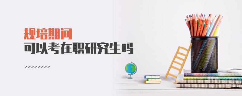 規(guī)培期間可以考在職研究生嗎?