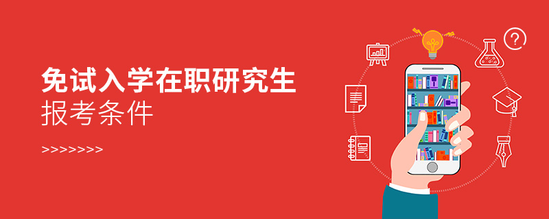 免試入學(xué)在職研究生報(bào)考條件