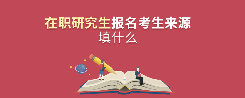 在職研究生報名考生來源填什么