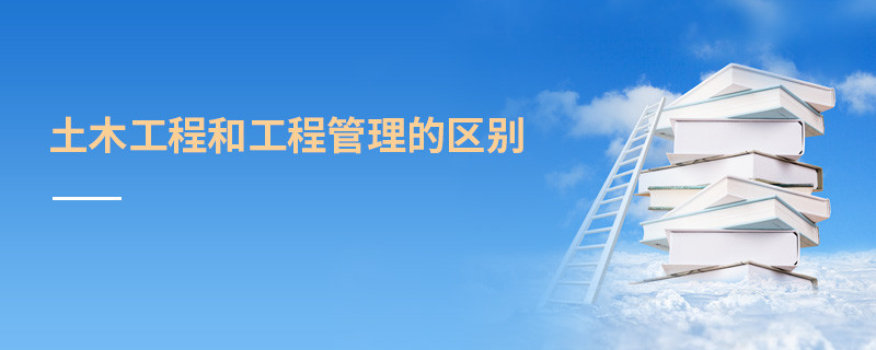 土木工程和工程管理的區(qū)別