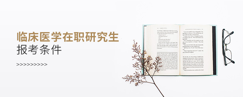 臨床醫(yī)學(xué)在職研究生報(bào)考條件
