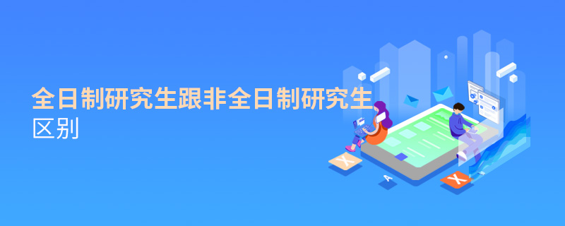 全日制研究生跟非全日制研究生區(qū)別