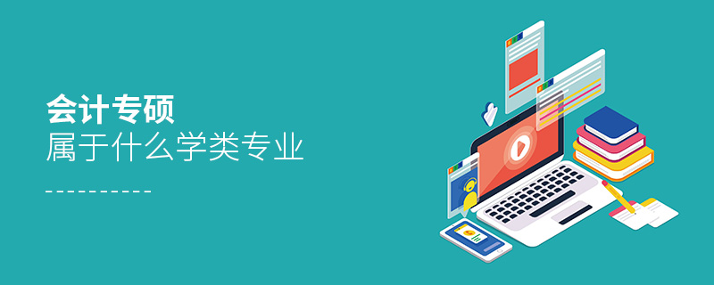 會(huì)計(jì)專(zhuān)碩屬于什么學(xué)類(lèi)專(zhuān)業(yè)