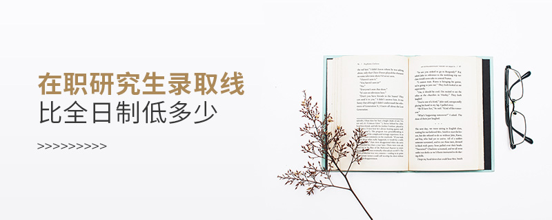在職研究生錄取線比全日制低多少