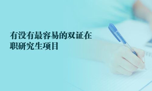 有沒有最容易的雙證在職研究生項(xiàng)目