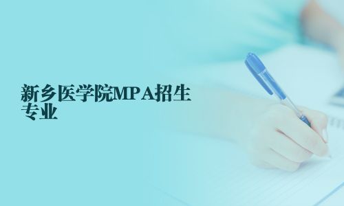 新鄉(xiāng)醫(yī)學(xué)院MPA招生專業(yè)