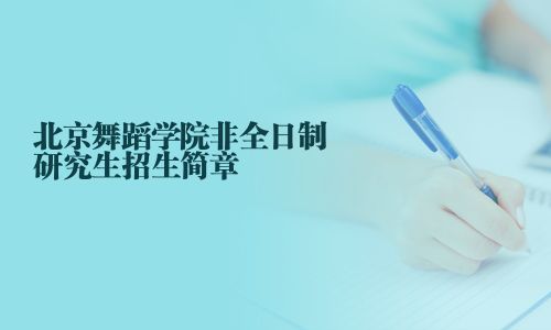 北京舞蹈學(xué)院非全日制研究生招生簡(jiǎn)章
