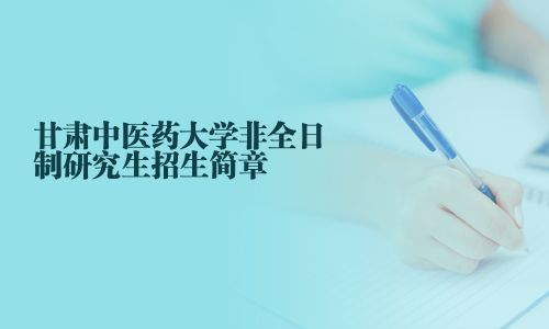 甘肅中醫(yī)藥大學(xué)非全日制研究生招生簡章
