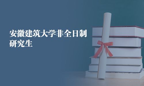 安徽建筑大學(xué)非全日制研究生
