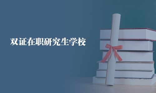 雙證在職研究生學(xué)校