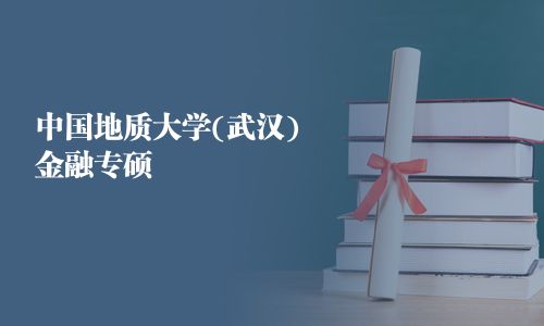 中國(guó)地質(zhì)大學(xué)(武漢)金融專(zhuān)碩