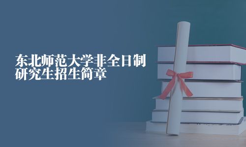 東北師范大學(xué)非全日制研究生招生簡(jiǎn)章