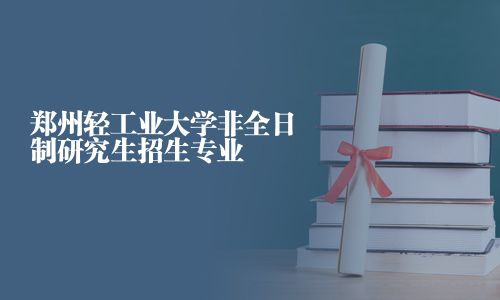 鄭州輕工業(yè)大學(xué)非全日制研究生招生專業(yè)