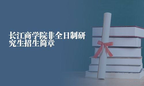 長江商學(xué)院非全日制研究生招生簡章