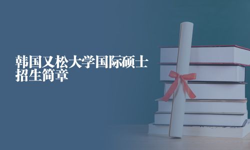韓國又松大學(xué)國際碩士招生簡章