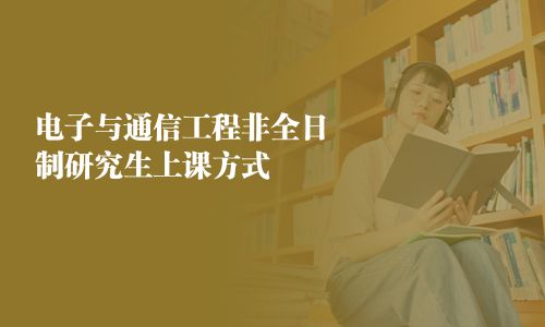 電子與通信工程非全日制研究生上課方式