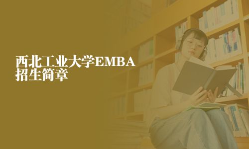 西北工業(yè)大學(xué)EMBA招生簡章