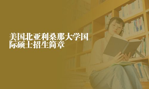 美國北亞利桑那大學(xué)國際碩士招生簡章