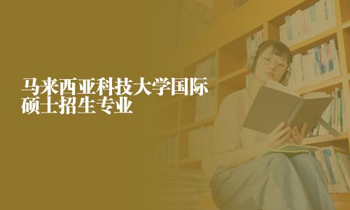 馬來(lái)西亞科技大學(xué)國(guó)際碩士招生專業(yè)