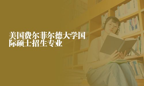 美國費爾菲爾德大學國際碩士招生專業(yè)